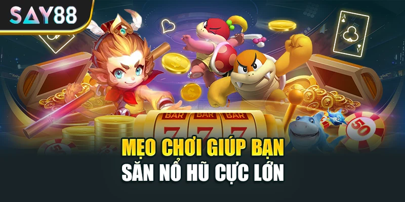 Mẹo chơi giúp bạn săn nổ hũ cực lớn