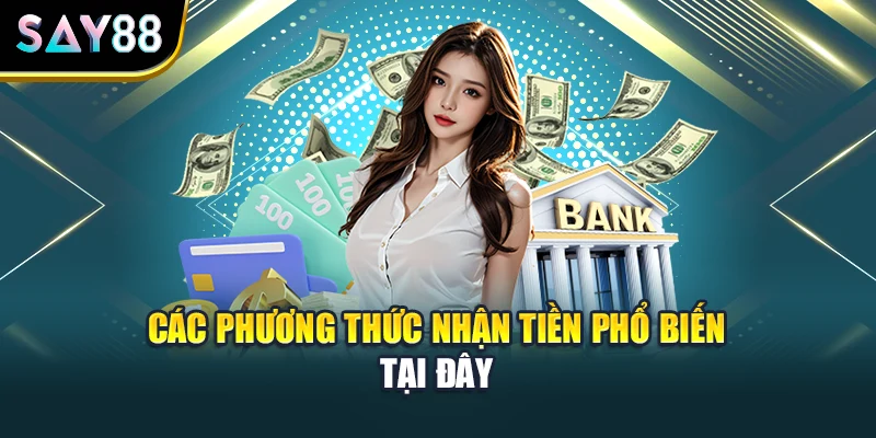 Các phương thức nhận tiền phổ biến tại đây