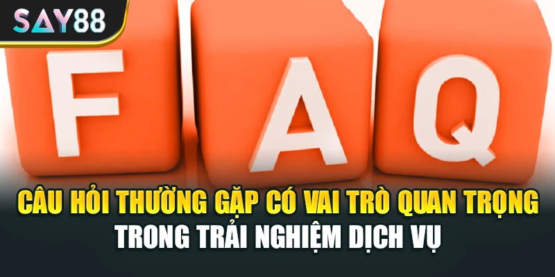Câu hỏi thường gặp có vai trò quan trọng trong trải nghiệm dịch vụ