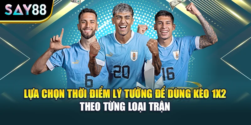 Lựa chọn thời điểm lý tưởng để dùng kèo 1x2 theo từng loại trận