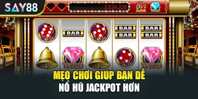 Mẹo chơi giúp bạn dễ nổ hũ jackpot hơn
