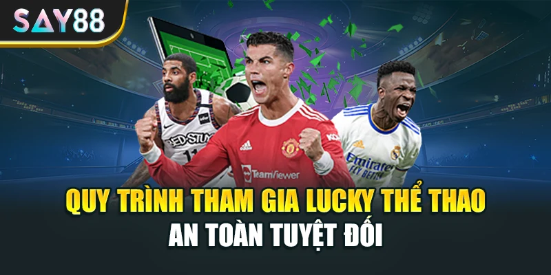Quy trình tham gia Lucky thể thao an toàn tuyệt đối