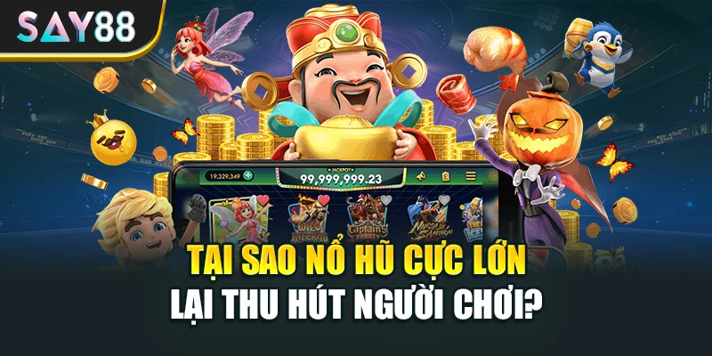 Tại sao nổ hũ cực lớn lại thu hút người chơi