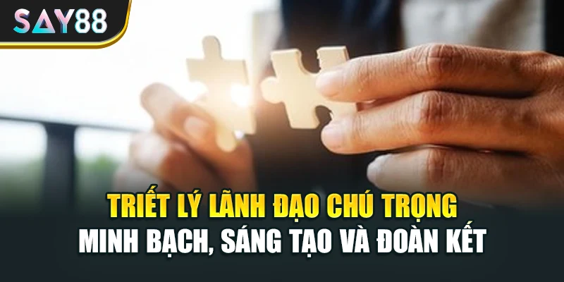 Triết lý lãnh đạo chú trọng minh bạch, sáng tạo và đoàn kết